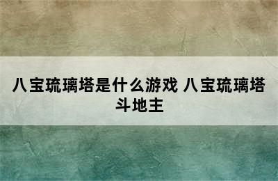 八宝琉璃塔是什么游戏 八宝琉璃塔斗地主